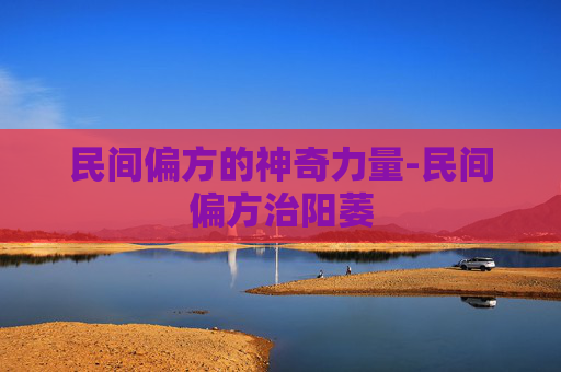 民间偏方的神奇力量-民间偏方治阳萎