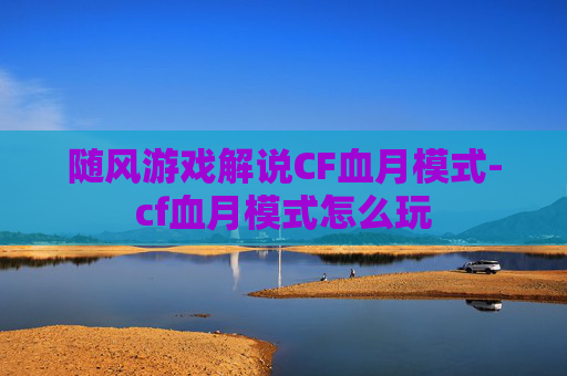 随风游戏解说CF血月模式-cf血月模式怎么玩