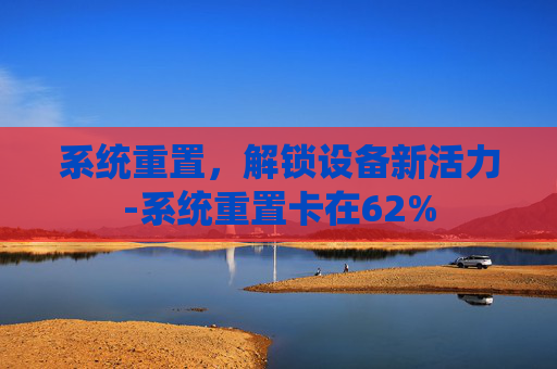 系统重置，解锁设备新活力-系统重置卡在62%