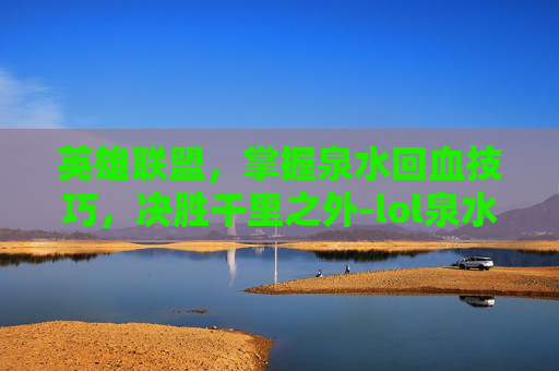 英雄联盟，掌握泉水回血技巧，决胜千里之外-lol泉水回血速度