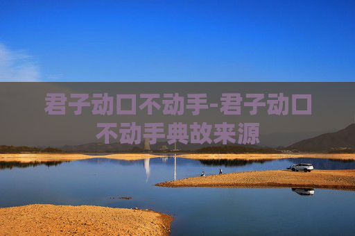 君子动口不动手-君子动口不动手典故来源