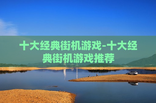 十大经典街机游戏-十大经典街机游戏推荐