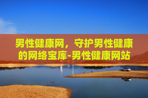 男性健康网，守护男性健康的网络宝库-男性健康网站