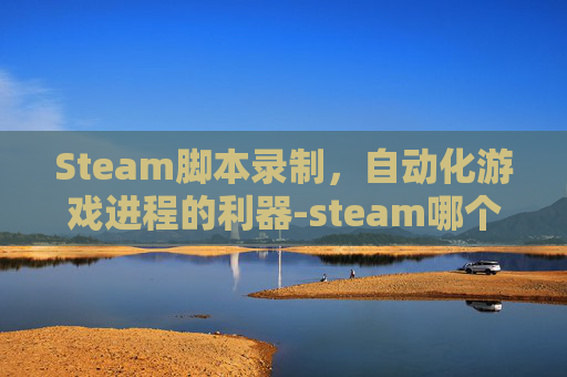 Steam脚本录制，自动化游戏进程的利器-steam哪个键录制