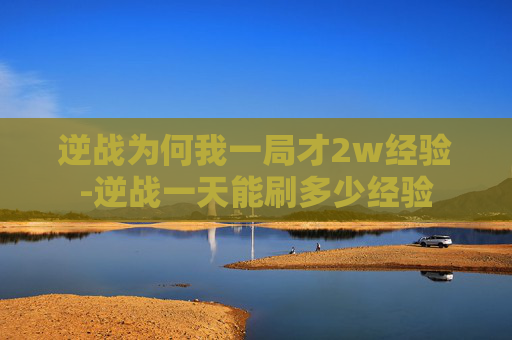 逆战为何我一局才2w经验-逆战一天能刷多少经验