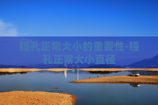 瞳孔正常大小的重要性-瞳孔正常大小直径