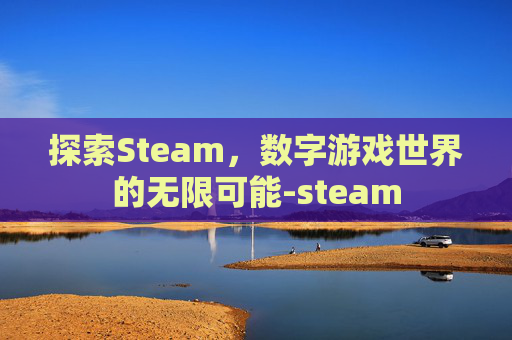 探索Steam，数字游戏世界的无限可能-steam
