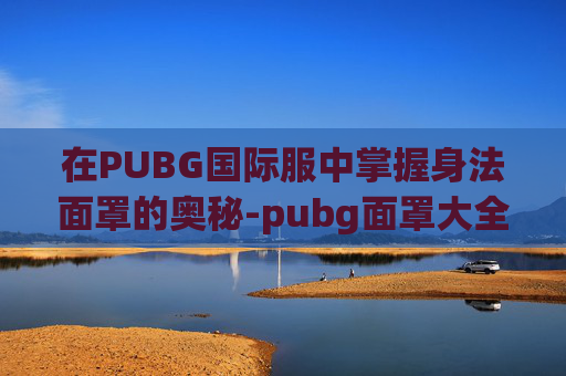 在PUBG国际服中掌握身法面罩的奥秘-pubg面罩大全