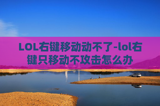 LOL右键移动动不了-lol右键只移动不攻击怎么办