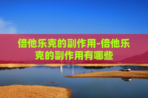 倍他乐克的副作用-倍他乐克的副作用有哪些