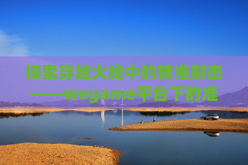 探索穿越火线中的精准射击——wegame平台下的准心优化之旅-Cf准心上下左右颜色不一样