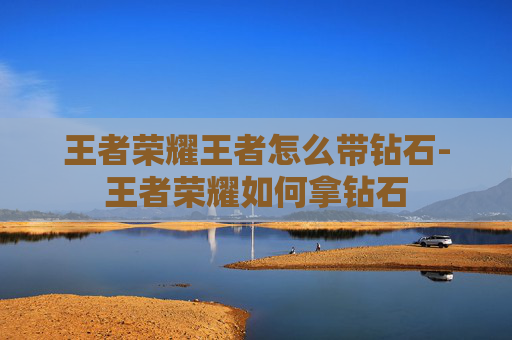 王者荣耀王者怎么带钻石-王者荣耀如何拿钻石