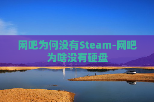 网吧为何没有Steam-网吧为啥没有硬盘