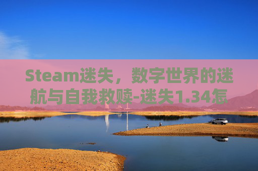 Steam迷失，数字世界的迷航与自我救赎-迷失1.34怎么玩