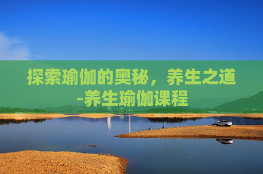 探索瑜伽的奥秘，养生之道-养生瑜伽课程