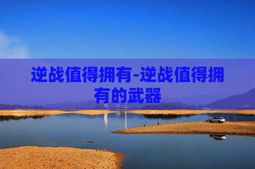 逆战值得拥有-逆战值得拥有的武器