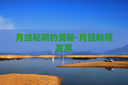 月经粘稠的奥秘-月经粘稠发黑