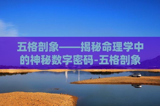五格剖象——揭秘命理学中的神秘数字密码-五格剖象法可信吗