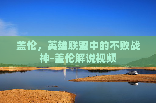 盖伦，英雄联盟中的不败战神-盖伦解说视频