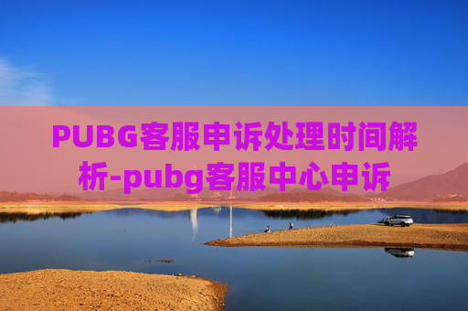 PUBG客服申诉处理时间解析-pubg客服中心申诉