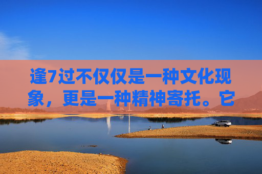 逢7过不仅仅是一种文化现象，更是一种精神寄托。它承载着中华民族的历史记忆和文化传统，见证了中华民族的成长和发展。让我们共同守护这份宝贵的文化遗产，让它在新的时代背景下焕发出更加绚丽的光芒。-逢7过游戏数字答案