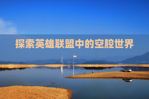 探索英雄联盟中的空腔世界-