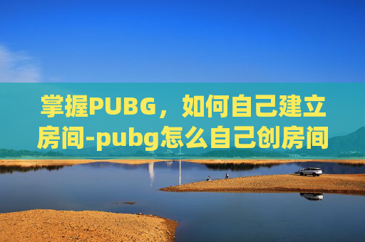 掌握PUBG，如何自己建立房间-pubg怎么自己创房间