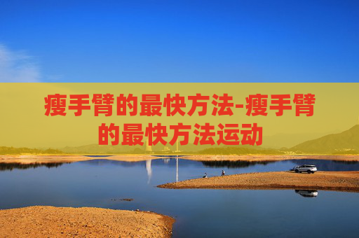 瘦手臂的最快方法-瘦手臂的最快方法运动