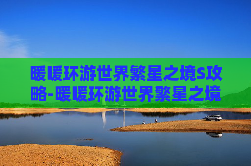 暖暖环游世界繁星之境S攻略-暖暖环游世界繁星之境攻略省钱s平民551