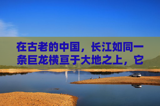 在古老的中国，长江如同一条巨龙横亘于大地之上，它不仅孕育了丰富的文化，还见证了无数历史变迁。长江的流域，自古以来就是南北交通的重要通道，而过江则是其中最为关键的一环。-过江龙下山虎