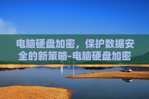 电脑硬盘加密，保护数据安全的新策略-电脑硬盘加密码怎么设置