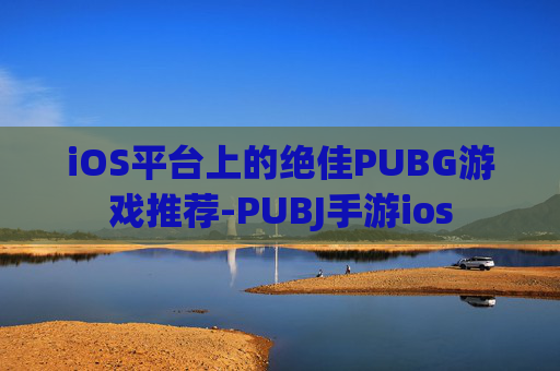 iOS平台上的绝佳PUBG游戏推荐-PUBJ手游ios