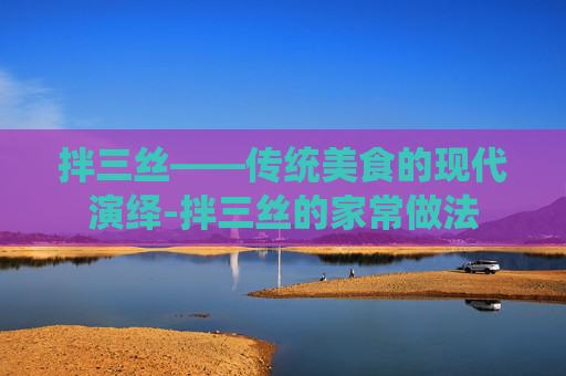 拌三丝——传统美食的现代演绎-拌三丝的家常做法