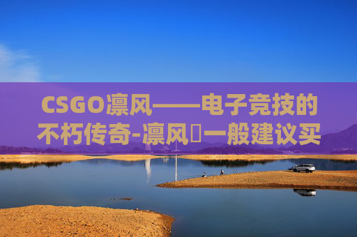 CSGO凛风——电子竞技的不朽传奇-凛风冴一般建议买吗