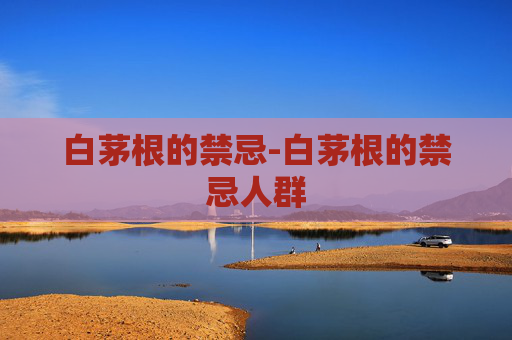 白茅根的禁忌-白茅根的禁忌人群