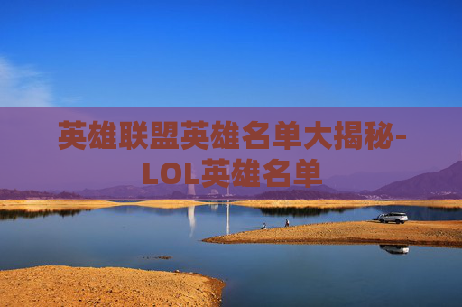 英雄联盟英雄名单大揭秘-LOL英雄名单