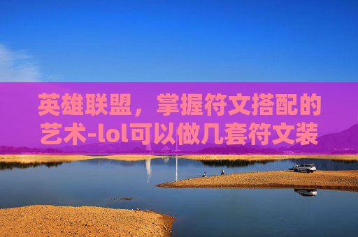 英雄联盟，掌握符文搭配的艺术-lol可以做几套符文装备