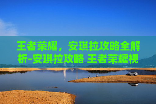 王者荣耀，安琪拉攻略全解析-安琪拉攻略 王者荣耀视频
