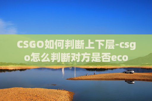 CSGO如何判断上下层-csgo怎么判断对方是否eco