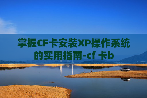 掌握CF卡安装XP操作系统的实用指南-cf 卡b