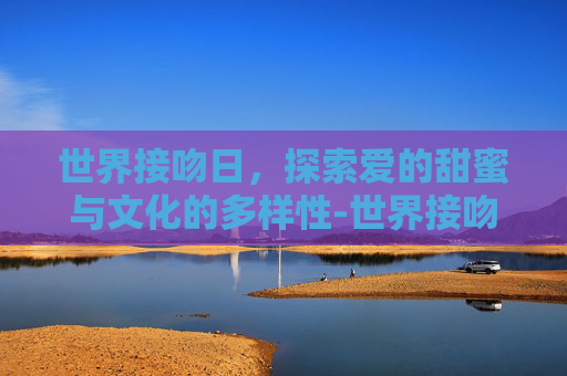 世界接吻日，探索爱的甜蜜与文化的多样性-世界接吻日是哪一天