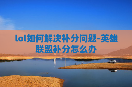 lol如何解决补分问题-英雄联盟补分怎么办