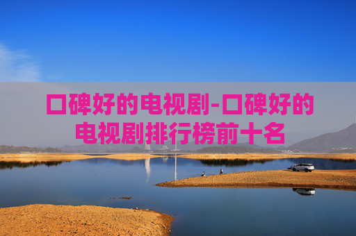 口碑好的电视剧-口碑好的电视剧排行榜前十名
