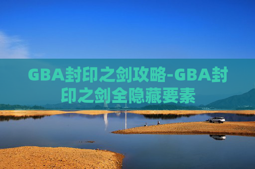 GBA封印之剑攻略-GBA封印之剑全隐藏要素
