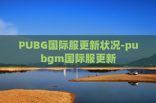 PUBG国际服更新状况-pubgm国际服更新