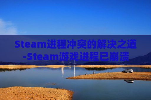Steam进程冲突的解决之道-Steam游戏进程已崩溃
