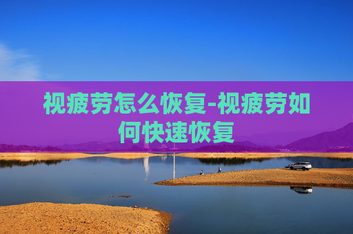 视疲劳怎么恢复-视疲劳如何快速恢复