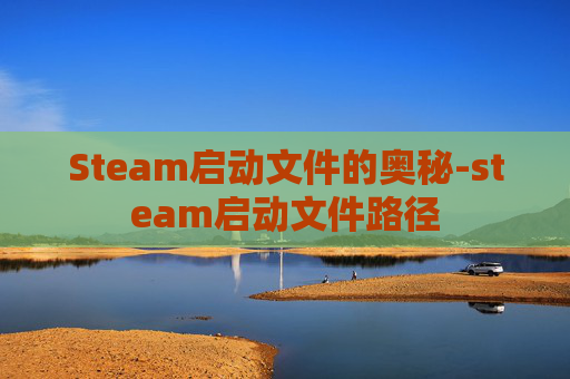 Steam启动文件的奥秘-steam启动文件路径