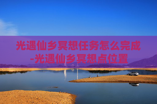 光遇仙乡冥想任务怎么完成-光遇仙乡冥想点位置