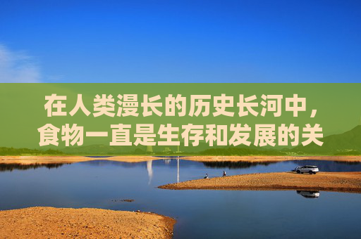 在人类漫长的历史长河中，食物一直是生存和发展的关键。从古至今，人们对于食物的探索从未停止，而其中蕴含的吃的好处更是多不胜数。本文将探讨饮食对人类健康、心理以及社会交往等方面所带来的积极影响。-吃杏的好处与坏处